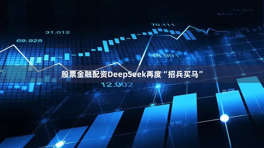 股票金融配资DeepSeek再度“招兵买马”