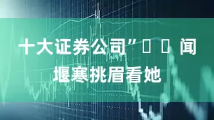 十大证券公司”  闻堰寒挑眉看她