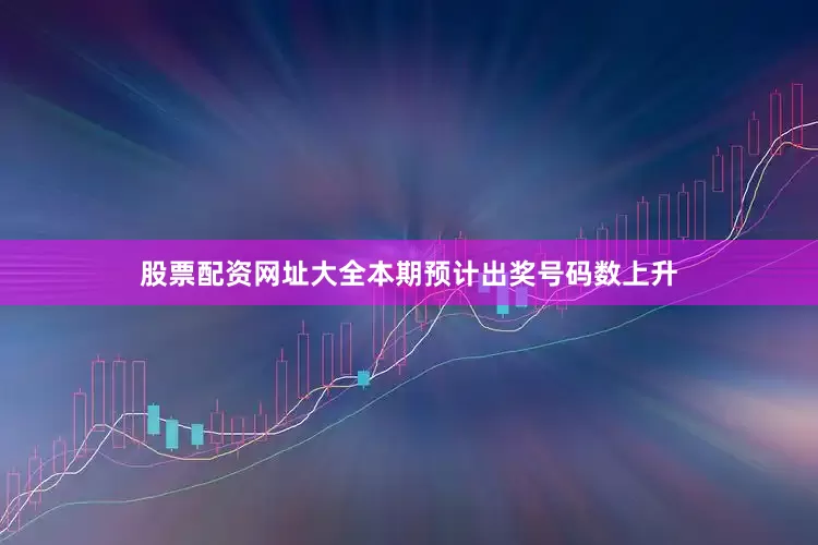 股票配资网址大全本期预计出奖号码数上升