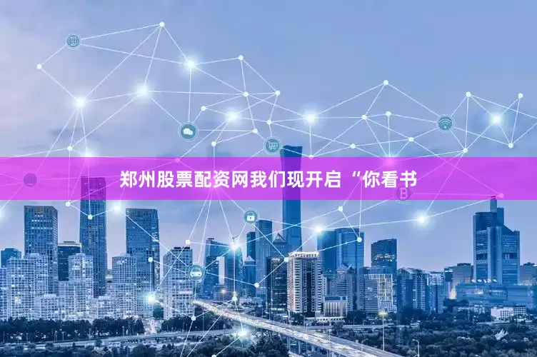郑州股票配资网我们现开启 “你看书