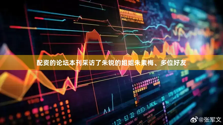 配资的论坛本刊采访了朱锐的姐姐朱素梅、多位好友