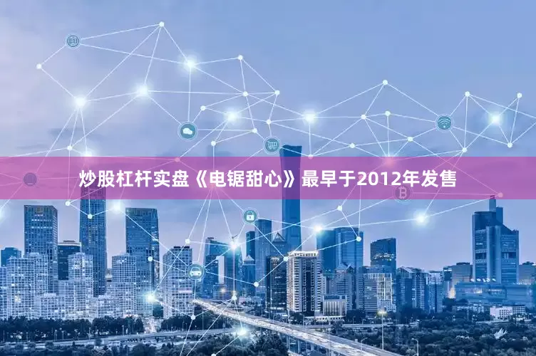 炒股杠杆实盘《电锯甜心》最早于2012年发售